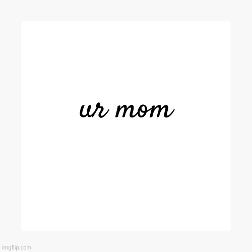ur mom | image tagged in ur mom | made w/ Imgflip meme maker