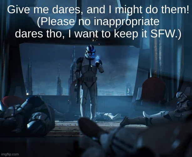 it can be memechat dares too, but not too wild ones | Give me dares, and I might do them!
(Please no inappropriate dares tho, I want to keep it SFW.) | image tagged in 501st | made w/ Imgflip meme maker