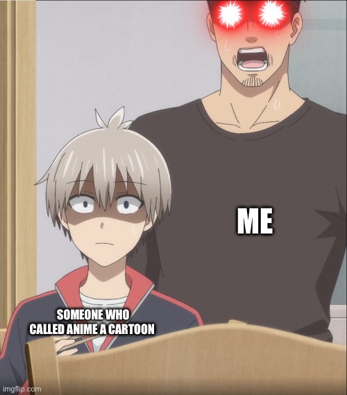 Made this for fun | ME; SOMEONE WHO CALLED ANIME A CARTOON | image tagged in uzaki | made w/ Imgflip meme maker