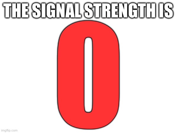 The signal strength is 0! | THE SIGNAL STRENGTH IS | image tagged in memes,wifi,funny,meme | made w/ Imgflip meme maker