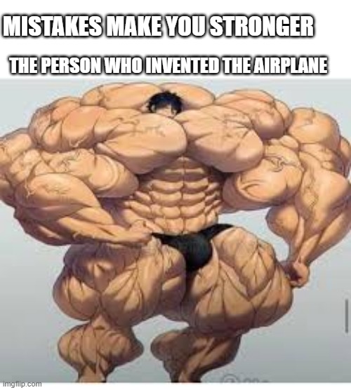 I invented the airplane | MISTAKES MAKE YOU STRONGER; THE PERSON WHO INVENTED THE AIRPLANE | image tagged in mistakes make you stronger,memes | made w/ Imgflip meme maker
