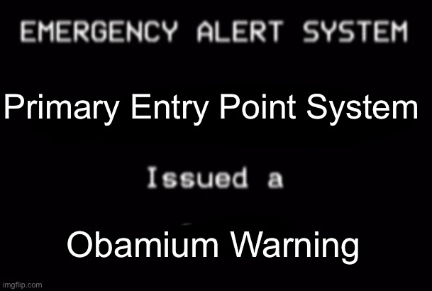 EAS | Primary Entry Point System; Obamium Warning | image tagged in emergency alert system,obama,memes | made w/ Imgflip meme maker
