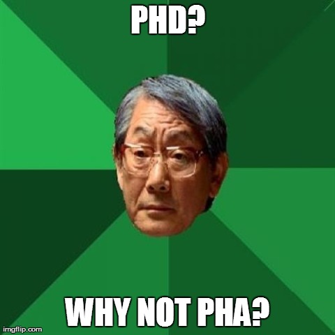 High Expectations Asian Father Meme | PHD? WHY NOT PHA? | image tagged in memes,high expectations asian father,AdviceAnimals | made w/ Imgflip meme maker