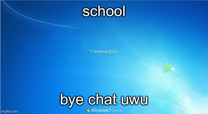 might be bwack at 1 | school; bye chat uwu | image tagged in shutting down windows 7 | made w/ Imgflip meme maker