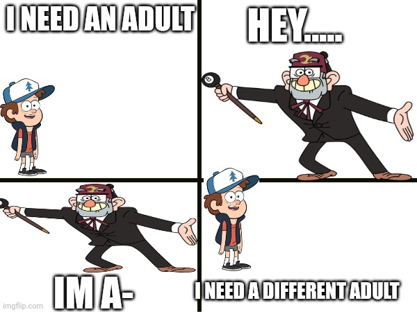 GRUKLE STAN | I NEED AN ADULT; HEY..... I NEED A DIFFERENT ADULT; IM A- | image tagged in memes | made w/ Imgflip meme maker