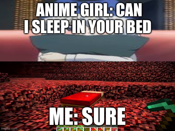 Blow up the bed | ANIME GIRL: CAN I SLEEP IN YOUR BED; ME: SURE | image tagged in minecraft memes,nether,bed,anime girl | made w/ Imgflip meme maker