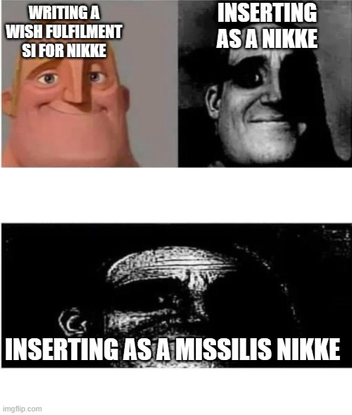 traumatized mr incredible 3 parts | INSERTING AS A NIKKE; WRITING A WISH FULFILMENT SI FOR NIKKE; INSERTING AS A MISSILIS NIKKE | image tagged in traumatized mr incredible 3 parts | made w/ Imgflip meme maker
