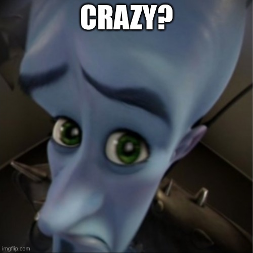 Crazy..? | CRAZY? | image tagged in i was told,crazy,i am once again asking,crazy man | made w/ Imgflip meme maker