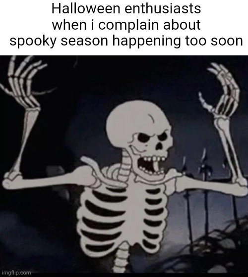 I'm a summer enthusiast, sorry not sorry | Halloween enthusiasts when i complain about spooky season happening too soon | image tagged in mad skeleton | made w/ Imgflip meme maker