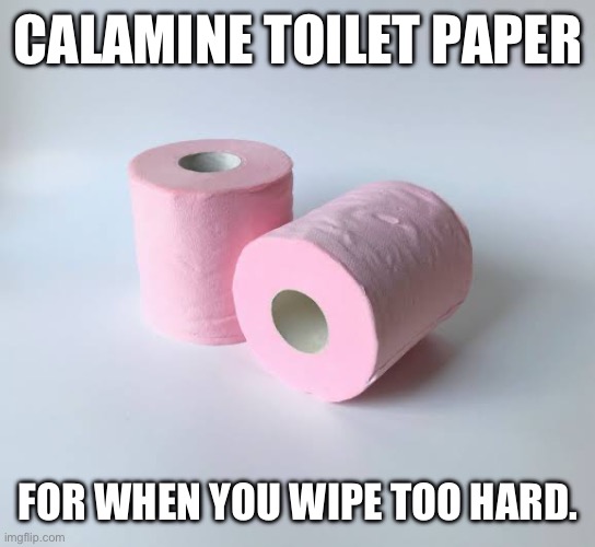 CALAMINE TOILET PAPER; FOR WHEN YOU WIPE TOO HARD. | image tagged in pink toilet paper | made w/ Imgflip meme maker
