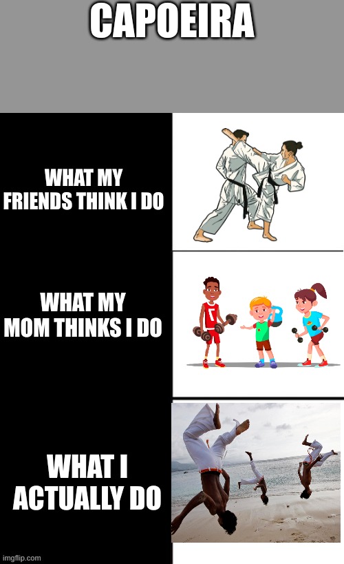 Capoeira be like | CAPOEIRA; WHAT MY FRIENDS THINK I DO; WHAT MY MOM THINKS I DO; WHAT I ACTUALLY DO | image tagged in memes,sports,funny,be like | made w/ Imgflip meme maker