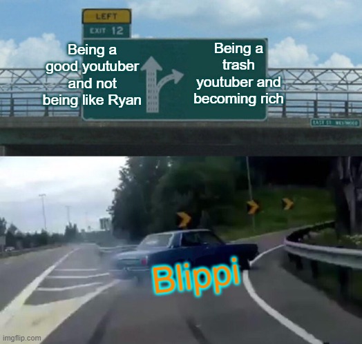 Youtubers who want money fast be like: | Being a good youtuber and not being like Ryan; Being a trash youtuber and becoming rich; Blippi | image tagged in memes,left exit 12 off ramp | made w/ Imgflip meme maker