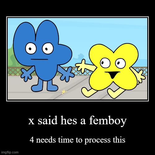 real | x said hes a femboy | 4 needs time to process this | image tagged in funny,demotivationals | made w/ Imgflip demotivational maker