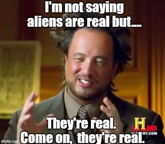 Aliens from other worlds. | I'm not saying aliens are real but.... They're real.  Come on,  they're real. | image tagged in memes,ancient aliens | made w/ Imgflip meme maker