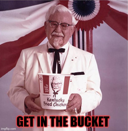 KFC Colonel Sanders | GET IN THE BUCKET | image tagged in kfc colonel sanders | made w/ Imgflip meme maker