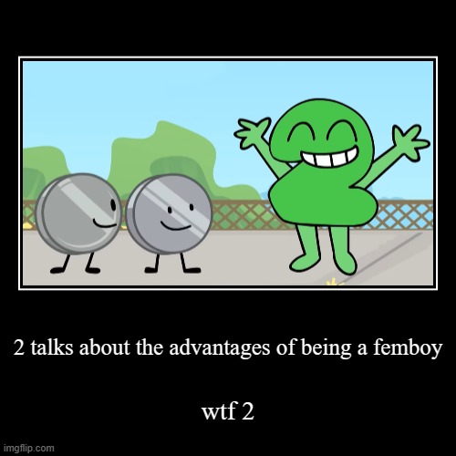 and they like it?????? | 2 talks about the advantages of being a femboy | wtf 2 | image tagged in funny,demotivationals | made w/ Imgflip demotivational maker