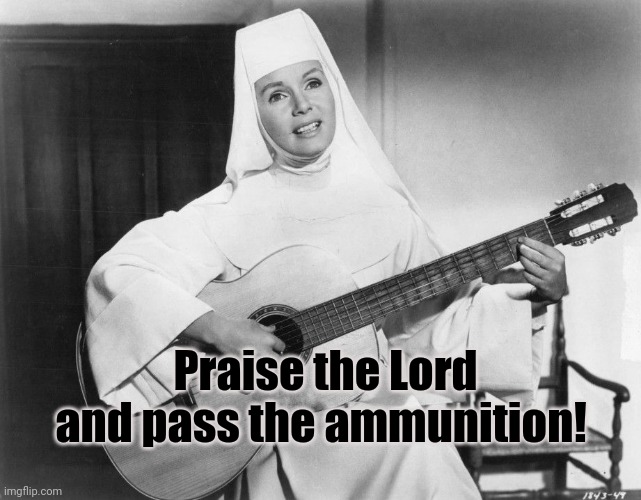 Singing Nun | Praise the Lord and pass the ammunition! | image tagged in singing nun | made w/ Imgflip meme maker