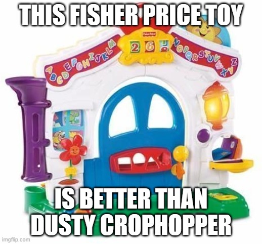 Fisher Price Learning Home | THIS FISHER PRICE TOY; IS BETTER THAN DUSTY CROPHOPPER | image tagged in fisher price learning home | made w/ Imgflip meme maker