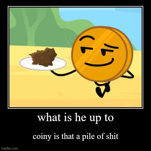 shit cake | what is he up to | coiny is that a pile of shit | image tagged in funny,demotivationals | made w/ Imgflip demotivational maker