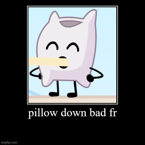 fr | pillow down bad fr | | image tagged in funny,demotivationals | made w/ Imgflip demotivational maker