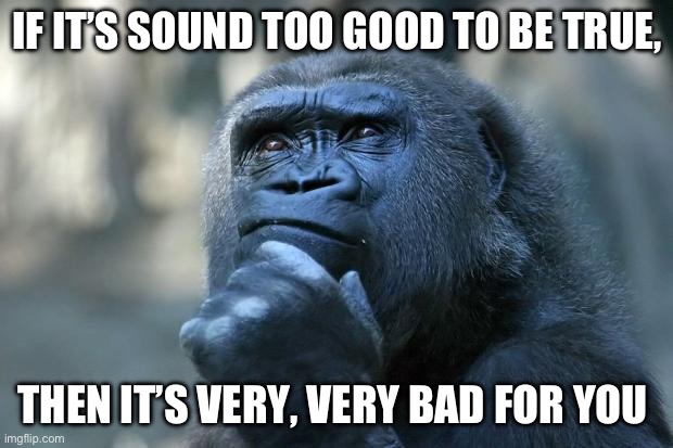 Too Good | IF IT’S SOUND TOO GOOD TO BE TRUE, THEN IT’S VERY, VERY BAD FOR YOU | image tagged in deep thoughts | made w/ Imgflip meme maker