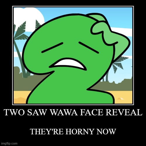 real | TWO SAW WAWA FACE REVEAL | THEY'RE HORNY NOW | image tagged in funny,demotivationals | made w/ Imgflip demotivational maker