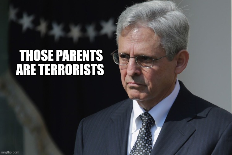 Merrick Garland  | THOSE PARENTS ARE TERRORISTS | image tagged in merrick garland | made w/ Imgflip meme maker