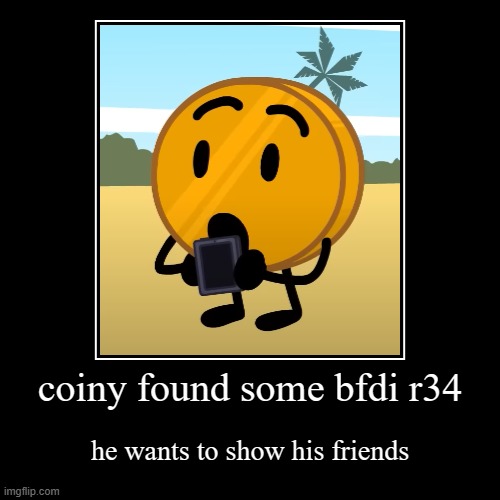 real | coiny found some bfdi r34 | he wants to show his friends | image tagged in funny,demotivationals | made w/ Imgflip demotivational maker