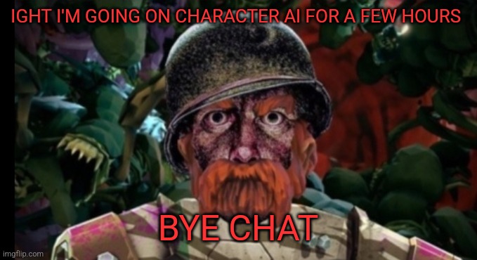 IGHT I'M GOING ON CHARACTER AI FOR A FEW HOURS; BYE CHAT | made w/ Imgflip meme maker