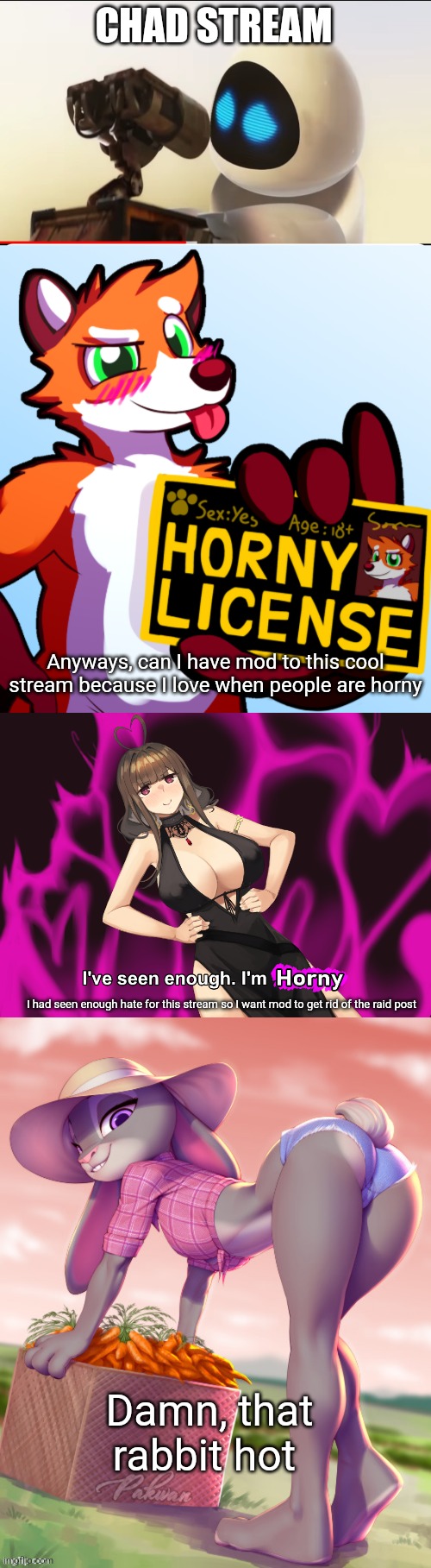 CHAD STREAM; Anyways, can I have mod to this cool stream because I love when people are horny; I had seen enough hate for this stream so I want mod to get rid of the raid post; Damn, that rabbit hot | image tagged in horny license,i've seen enough im horny | made w/ Imgflip meme maker