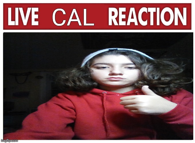Live reaction | CAL | image tagged in live reaction | made w/ Imgflip meme maker