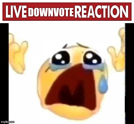 DOWNVOTE | image tagged in live x reaction,cursed crying emoji | made w/ Imgflip meme maker
