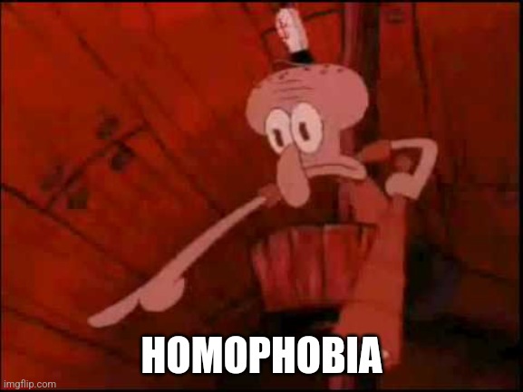 Squidward pointing | HOMOPHOBIA | image tagged in squidward pointing | made w/ Imgflip meme maker