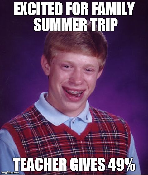 Bad Luck Brian | EXCITED FOR FAMILY SUMMER TRIP TEACHER GIVES 49% | image tagged in memes,bad luck brian | made w/ Imgflip meme maker