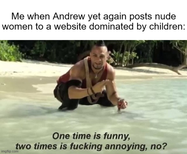 Get Better Material. Like bare naked black men shaking their asses. | Me when Andrew yet again posts nude women to a website dominated by children: | made w/ Imgflip meme maker