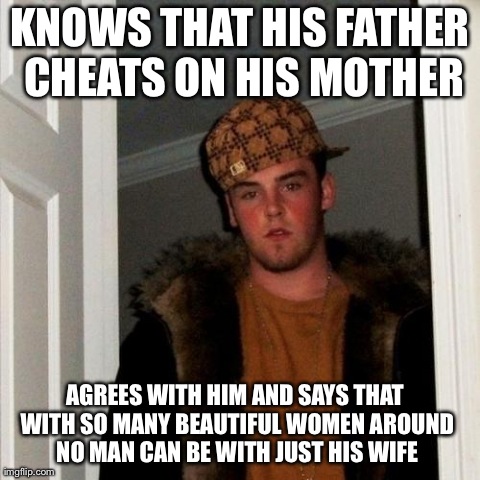 Scumbag Steve Meme | KNOWS THAT HIS FATHER CHEATS ON HIS MOTHER AGREES WITH HIM AND SAYS THAT WITH SO MANY BEAUTIFUL WOMEN AROUND NO MAN CAN BE WITH JUST HIS WIF | image tagged in memes,scumbag steve,AdviceAnimals | made w/ Imgflip meme maker