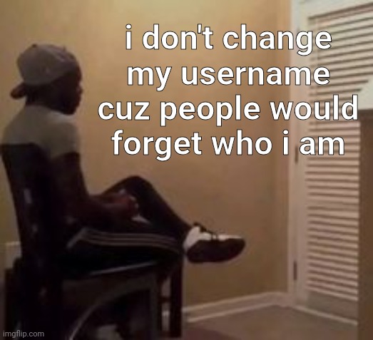 man | i don't change my username cuz people would forget who i am | image tagged in man | made w/ Imgflip meme maker
