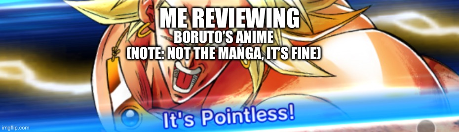 The manga is actually pretty good. | ME REVIEWING; BORUTO’S ANIME

(NOTE: NOT THE MANGA, IT’S FINE) | image tagged in it s pointless,fnnuy,boruto,dbz,broly,lssj | made w/ Imgflip meme maker