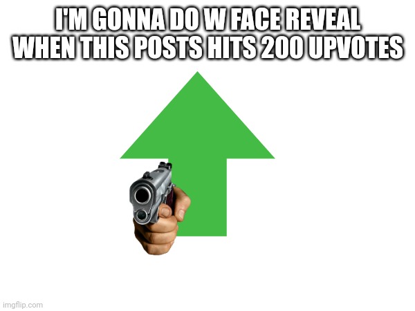 I'M GONNA DO W FACE REVEAL WHEN THIS POSTS HITS 200 UPVOTES | image tagged in face reveal | made w/ Imgflip meme maker