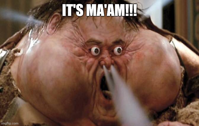 And don't you forget it! | IT'S MA'AM!!! | image tagged in big trouble in little china | made w/ Imgflip meme maker