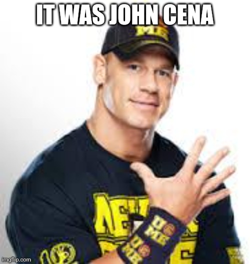 John Cena | IT WAS JOHN CENA | image tagged in john cena | made w/ Imgflip meme maker