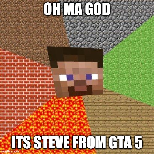 Uhh wrong game | OH MA GOD; ITS STEVE FROM GTA 5 | image tagged in minecraft steve | made w/ Imgflip meme maker