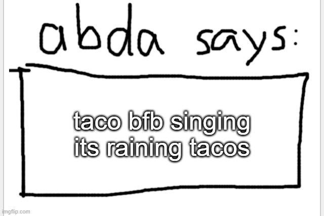 https://www.youtube.com/watch?v=gJIHXQKMcMg | taco bfb singing its raining tacos | image tagged in anotherbadlydrawnaxolotl s announcement temp | made w/ Imgflip meme maker