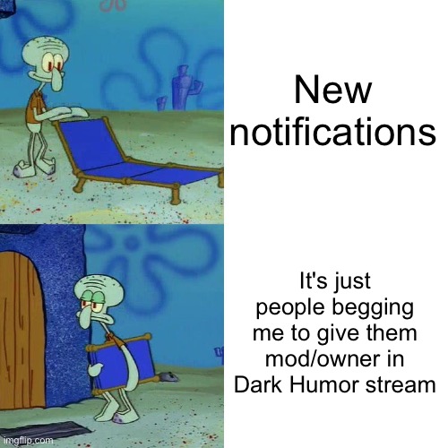 Me and Iceu already said we don't need anymore at the moment | New notifications; It's just people begging me to give them mod/owner in Dark Humor stream | image tagged in squidward chair | made w/ Imgflip meme maker
