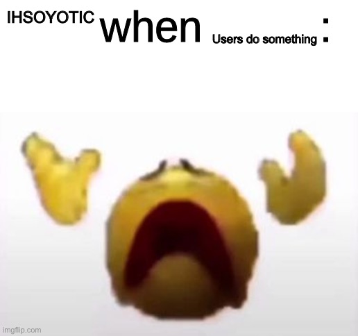 User When Offended: | Users do something; IHSOYOTIC | image tagged in user when offended | made w/ Imgflip meme maker