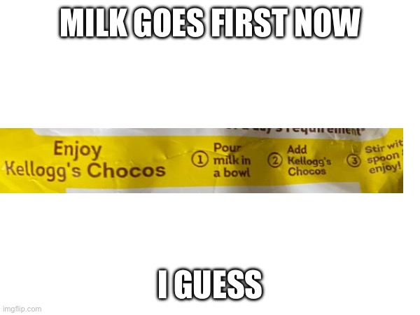 I guess? | MILK GOES FIRST NOW; I GUESS | image tagged in cursed | made w/ Imgflip meme maker