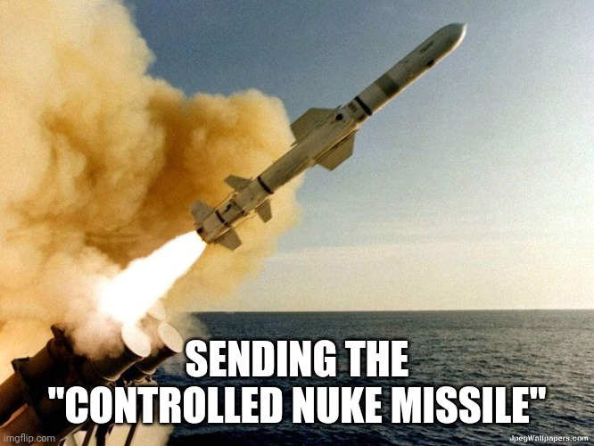 Missile | SENDING THE "CONTROLLED NUKE MISSILE" | image tagged in missile | made w/ Imgflip meme maker