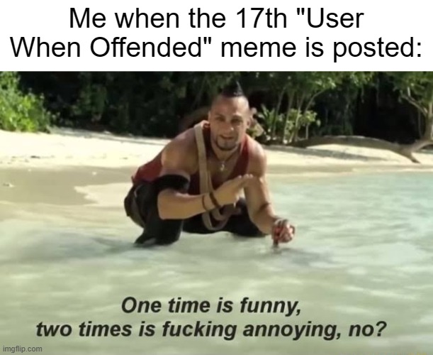 Kill_Me_Later when this template: | Me when the 17th "User When Offended" meme is posted: | made w/ Imgflip meme maker