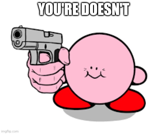 You're doesn't | YOU'RE DOESN'T | image tagged in kirby with a gun | made w/ Imgflip meme maker