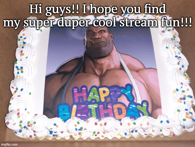 happy birthday | Hi guys!! I hope you find my super duper cool stream fun!!! | image tagged in happy birthday | made w/ Imgflip meme maker